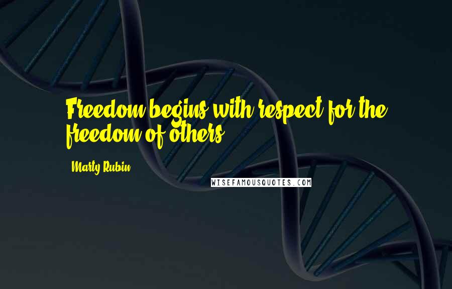 Marty Rubin Quotes: Freedom begins with respect for the freedom of others.