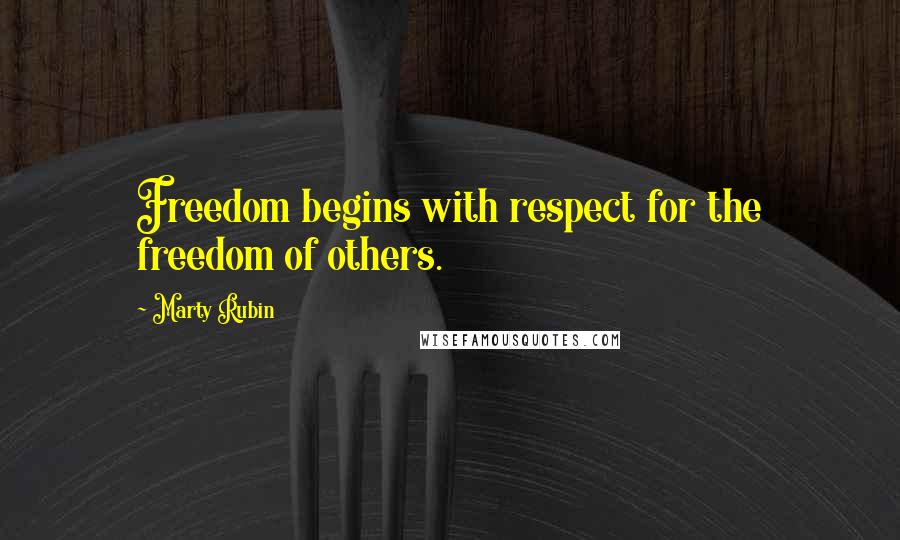 Marty Rubin Quotes: Freedom begins with respect for the freedom of others.