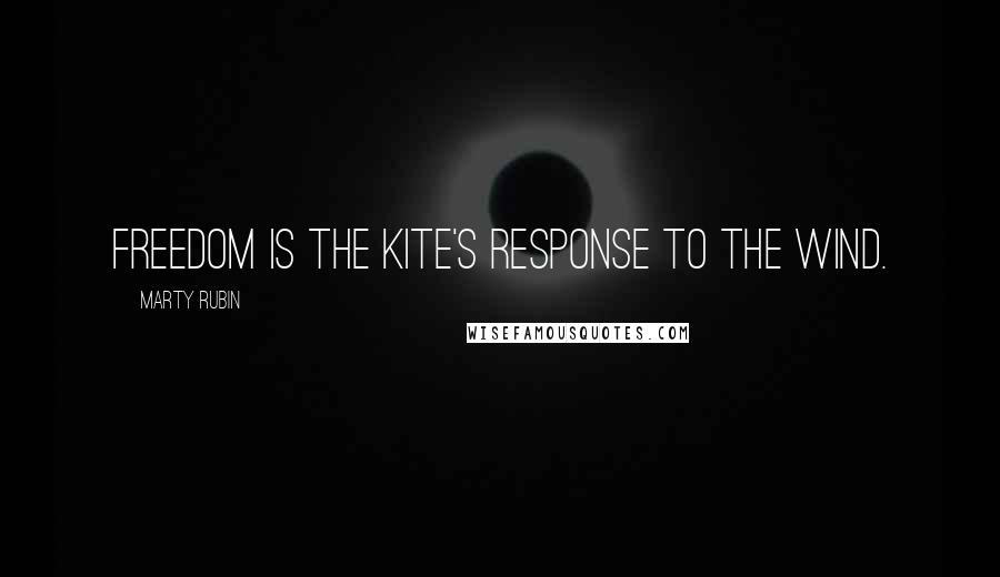 Marty Rubin Quotes: Freedom is the kite's response to the wind.