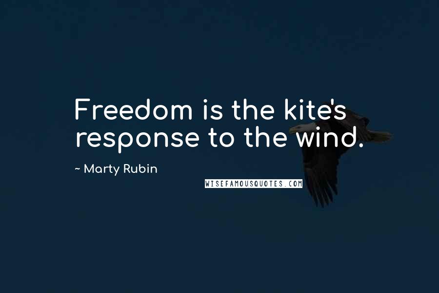 Marty Rubin Quotes: Freedom is the kite's response to the wind.