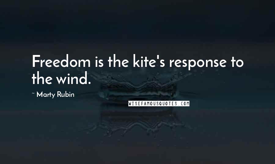 Marty Rubin Quotes: Freedom is the kite's response to the wind.