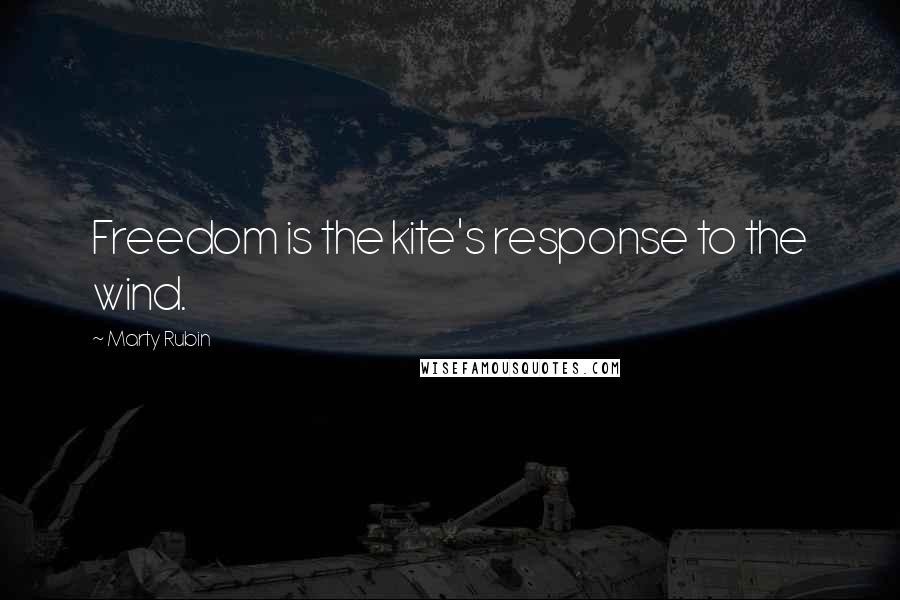 Marty Rubin Quotes: Freedom is the kite's response to the wind.