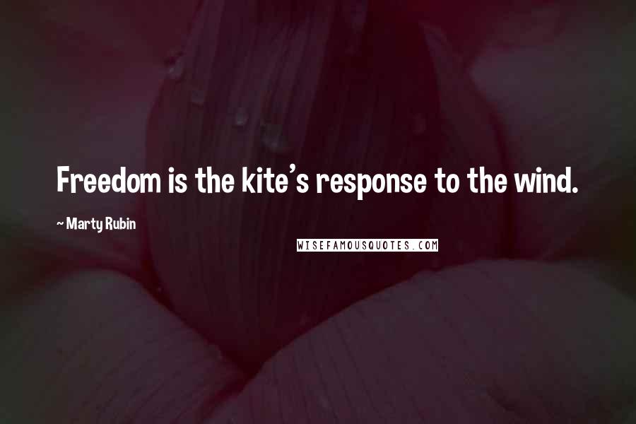 Marty Rubin Quotes: Freedom is the kite's response to the wind.