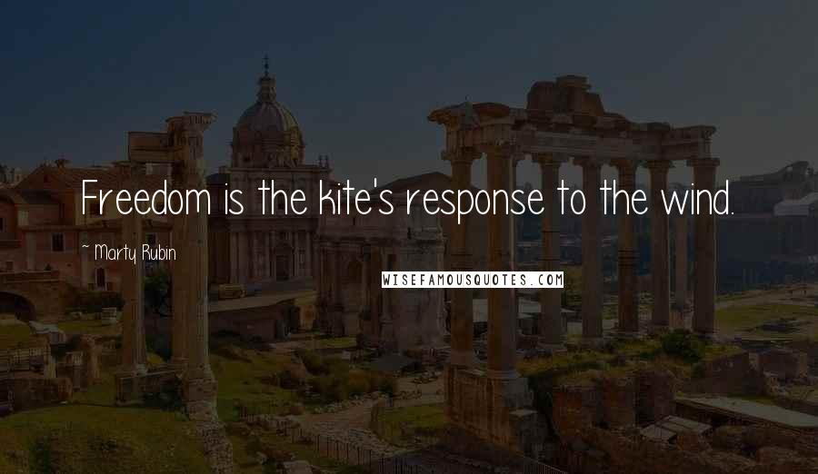 Marty Rubin Quotes: Freedom is the kite's response to the wind.