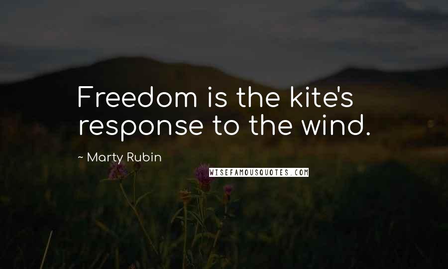 Marty Rubin Quotes: Freedom is the kite's response to the wind.