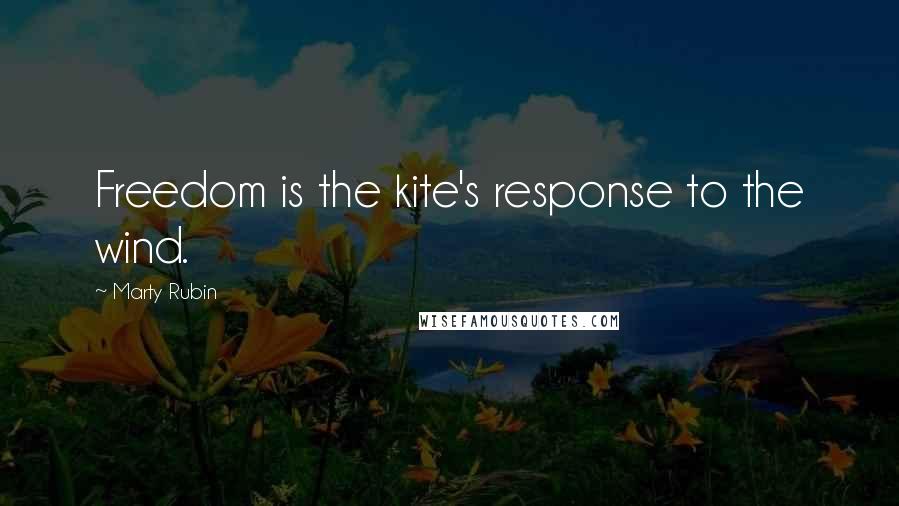 Marty Rubin Quotes: Freedom is the kite's response to the wind.