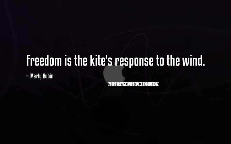 Marty Rubin Quotes: Freedom is the kite's response to the wind.