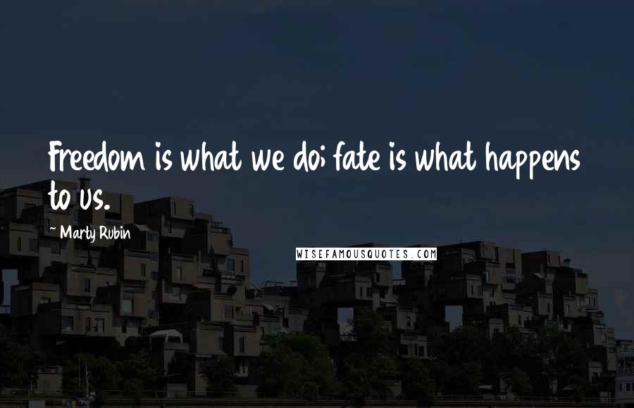 Marty Rubin Quotes: Freedom is what we do; fate is what happens to us.