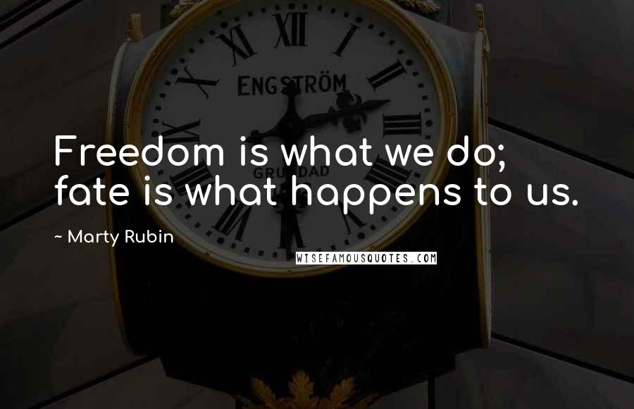 Marty Rubin Quotes: Freedom is what we do; fate is what happens to us.