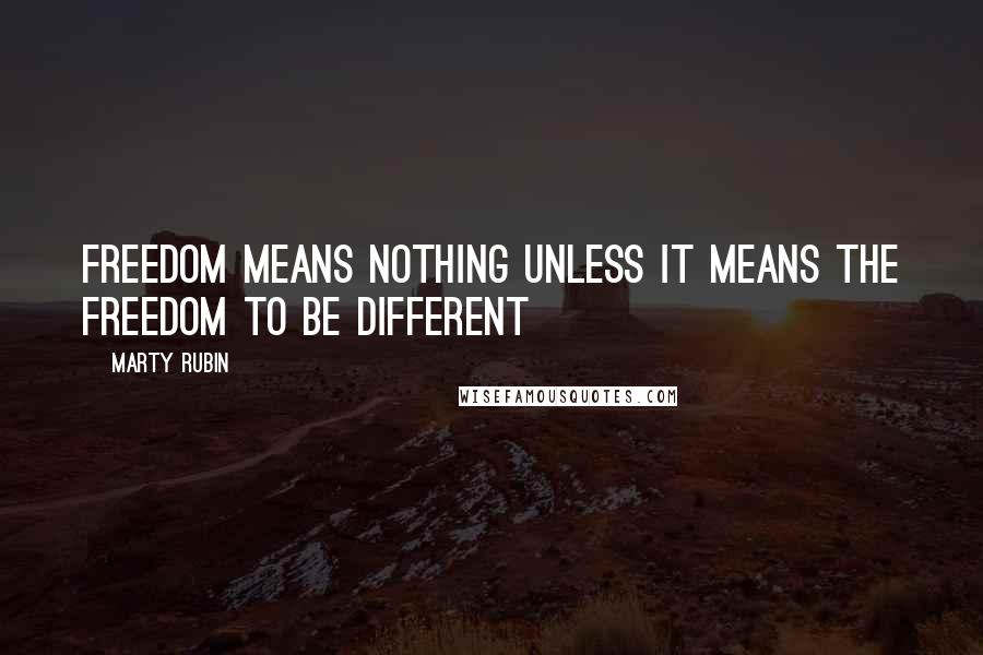 Marty Rubin Quotes: Freedom means nothing unless it means the freedom to be different
