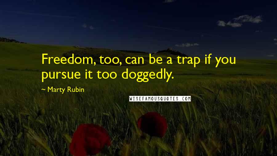Marty Rubin Quotes: Freedom, too, can be a trap if you pursue it too doggedly.