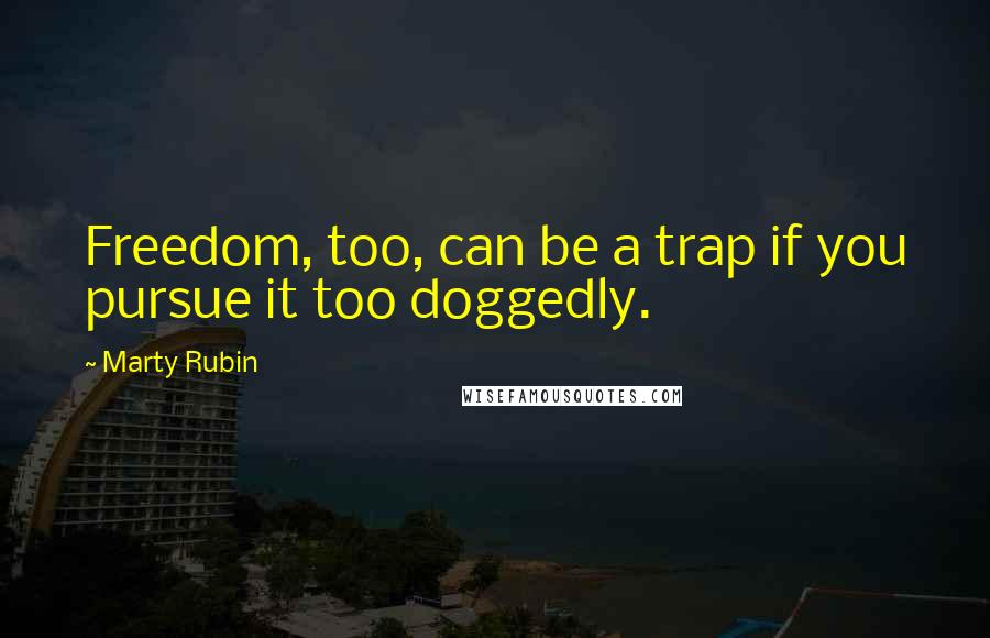 Marty Rubin Quotes: Freedom, too, can be a trap if you pursue it too doggedly.