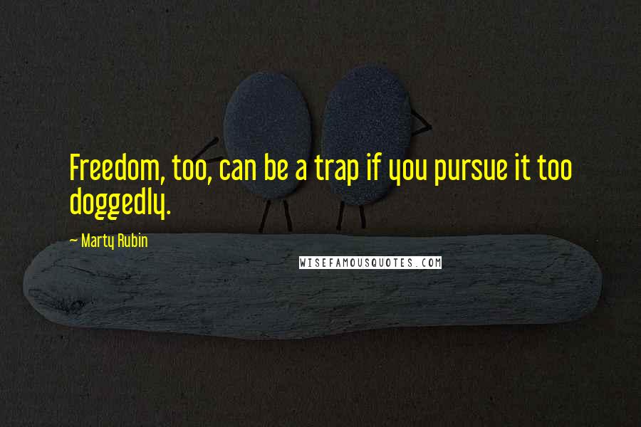 Marty Rubin Quotes: Freedom, too, can be a trap if you pursue it too doggedly.