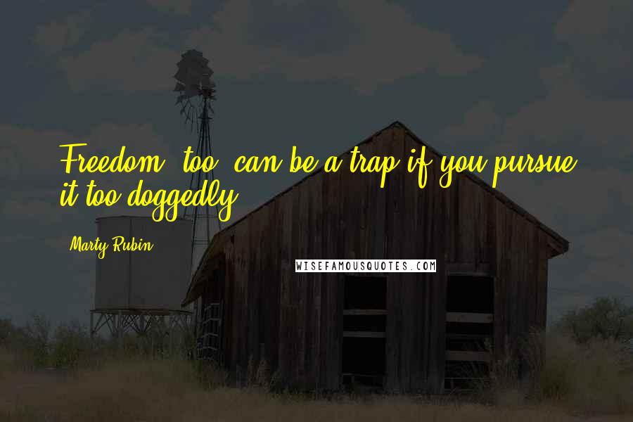 Marty Rubin Quotes: Freedom, too, can be a trap if you pursue it too doggedly.