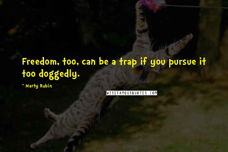Marty Rubin Quotes: Freedom, too, can be a trap if you pursue it too doggedly.