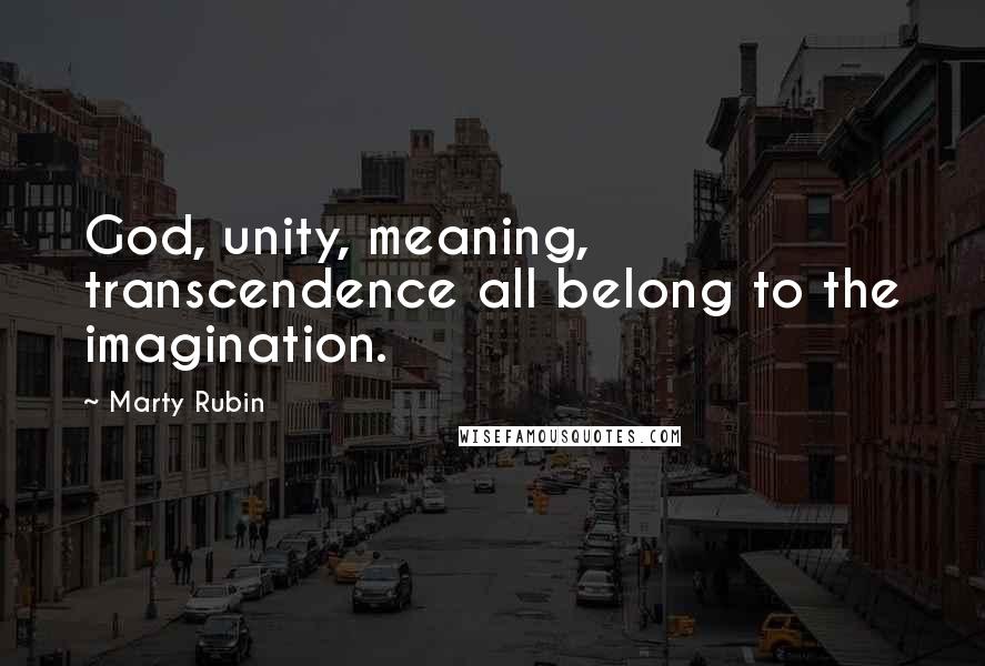 Marty Rubin Quotes: God, unity, meaning, transcendence all belong to the imagination.