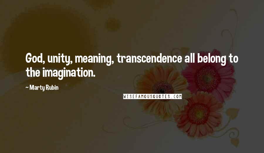 Marty Rubin Quotes: God, unity, meaning, transcendence all belong to the imagination.