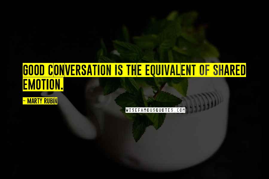 Marty Rubin Quotes: Good conversation is the equivalent of shared emotion.