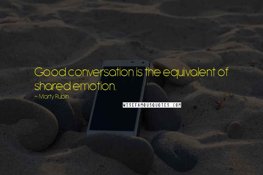 Marty Rubin Quotes: Good conversation is the equivalent of shared emotion.