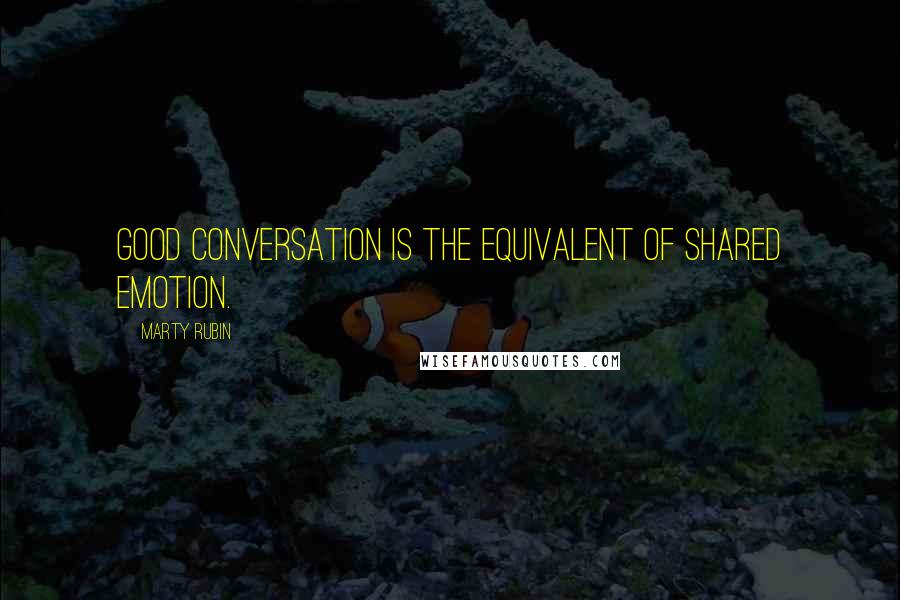Marty Rubin Quotes: Good conversation is the equivalent of shared emotion.