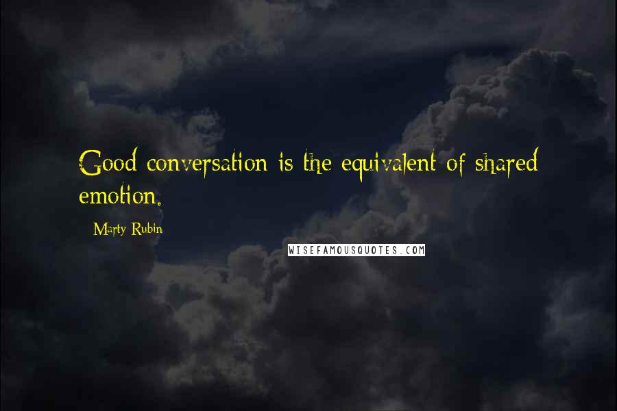 Marty Rubin Quotes: Good conversation is the equivalent of shared emotion.