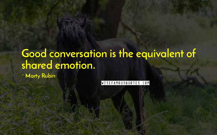 Marty Rubin Quotes: Good conversation is the equivalent of shared emotion.