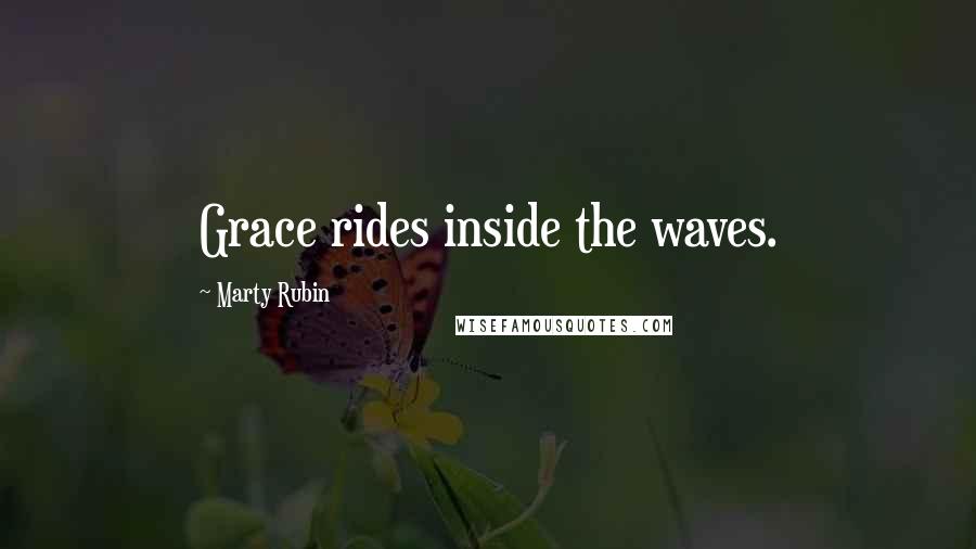 Marty Rubin Quotes: Grace rides inside the waves.