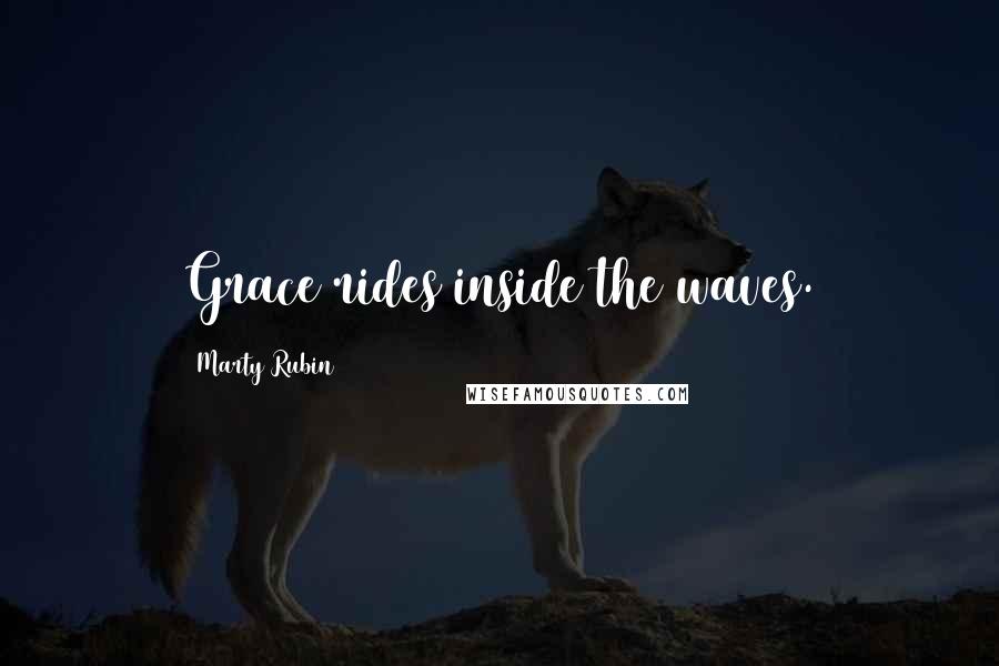 Marty Rubin Quotes: Grace rides inside the waves.