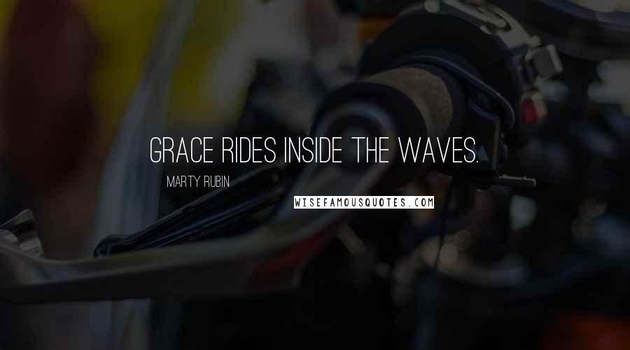Marty Rubin Quotes: Grace rides inside the waves.