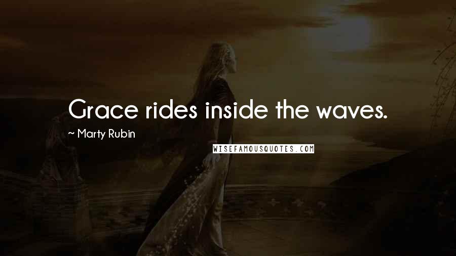 Marty Rubin Quotes: Grace rides inside the waves.