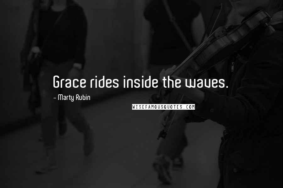 Marty Rubin Quotes: Grace rides inside the waves.