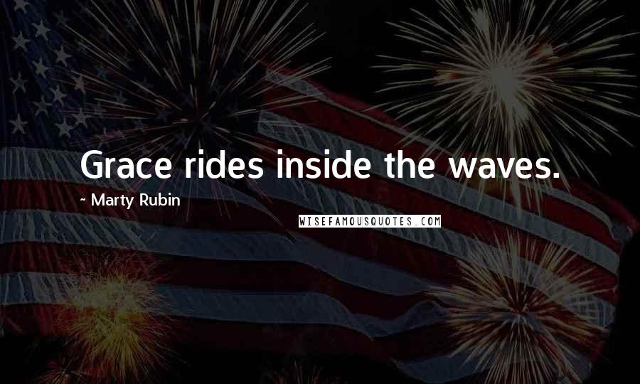 Marty Rubin Quotes: Grace rides inside the waves.