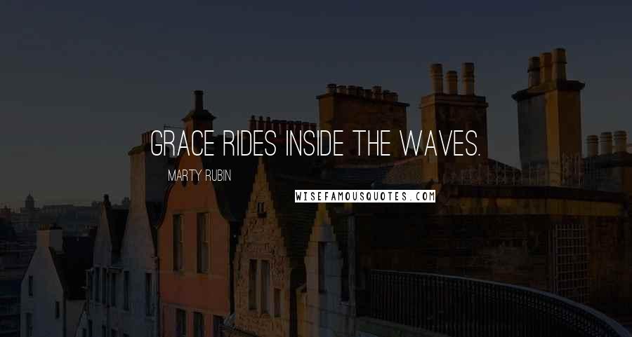 Marty Rubin Quotes: Grace rides inside the waves.