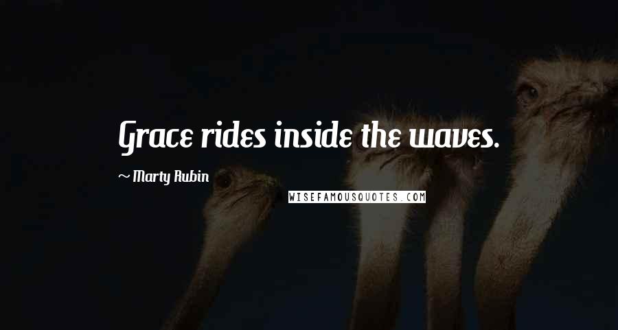 Marty Rubin Quotes: Grace rides inside the waves.