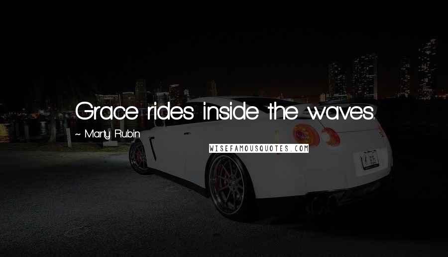 Marty Rubin Quotes: Grace rides inside the waves.