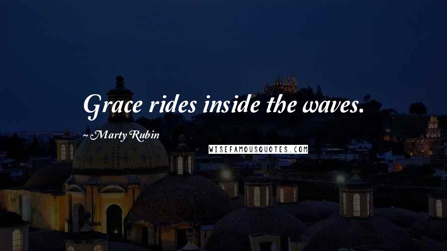 Marty Rubin Quotes: Grace rides inside the waves.