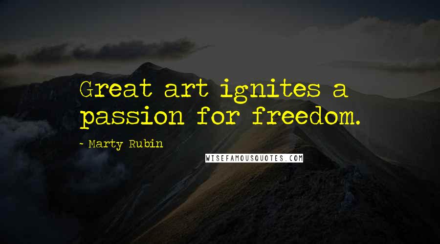 Marty Rubin Quotes: Great art ignites a passion for freedom.