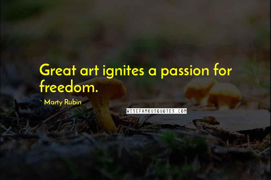 Marty Rubin Quotes: Great art ignites a passion for freedom.