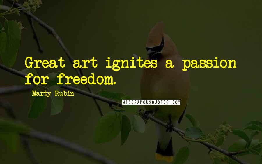 Marty Rubin Quotes: Great art ignites a passion for freedom.