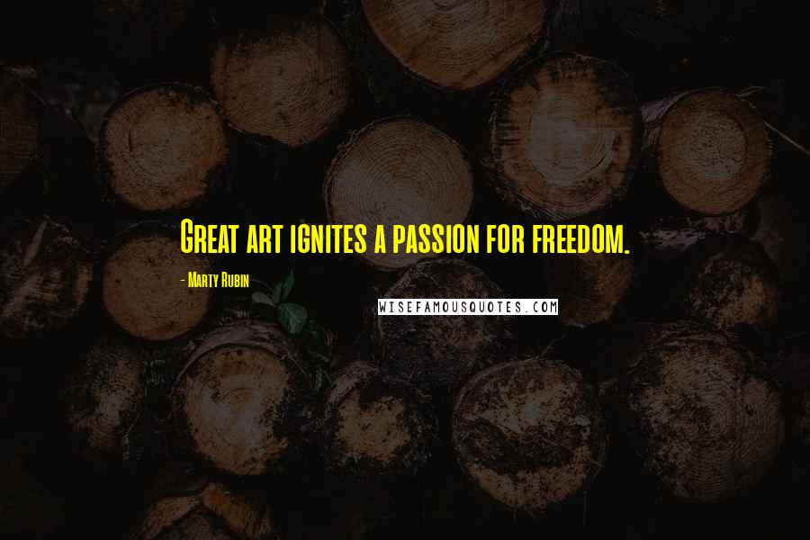 Marty Rubin Quotes: Great art ignites a passion for freedom.