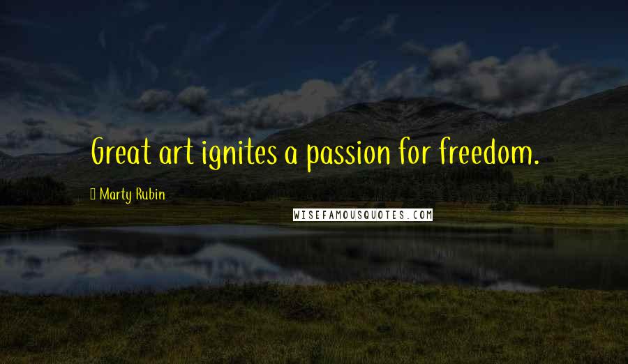 Marty Rubin Quotes: Great art ignites a passion for freedom.