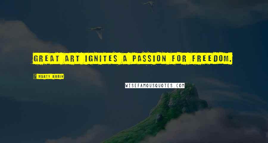 Marty Rubin Quotes: Great art ignites a passion for freedom.
