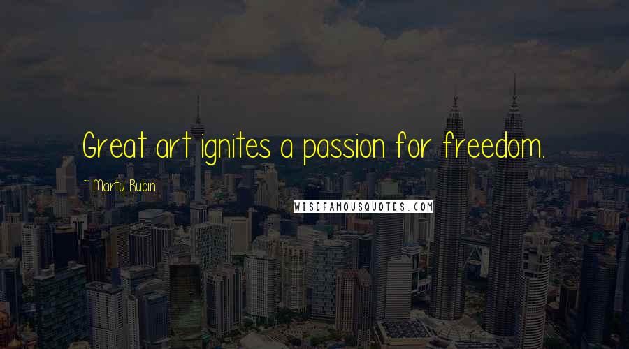 Marty Rubin Quotes: Great art ignites a passion for freedom.