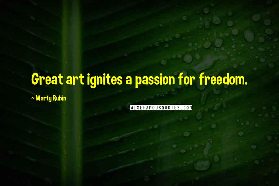 Marty Rubin Quotes: Great art ignites a passion for freedom.