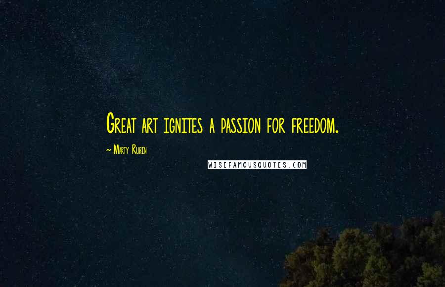 Marty Rubin Quotes: Great art ignites a passion for freedom.