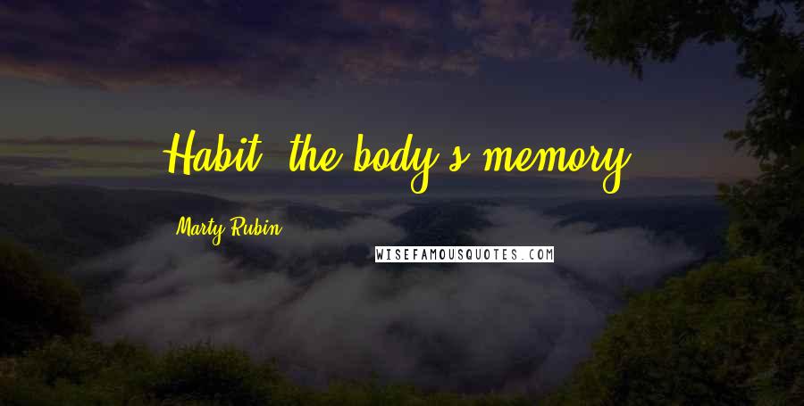 Marty Rubin Quotes: Habit: the body's memory.