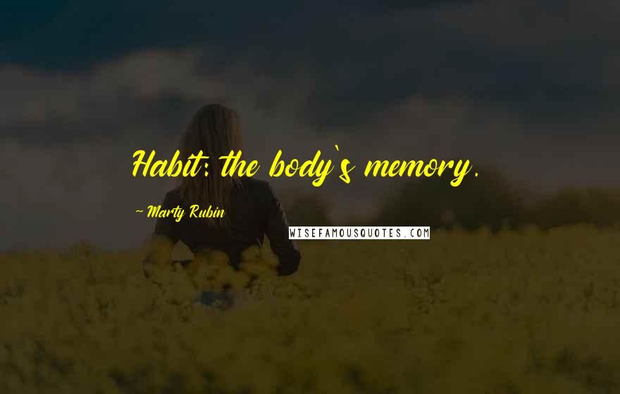 Marty Rubin Quotes: Habit: the body's memory.