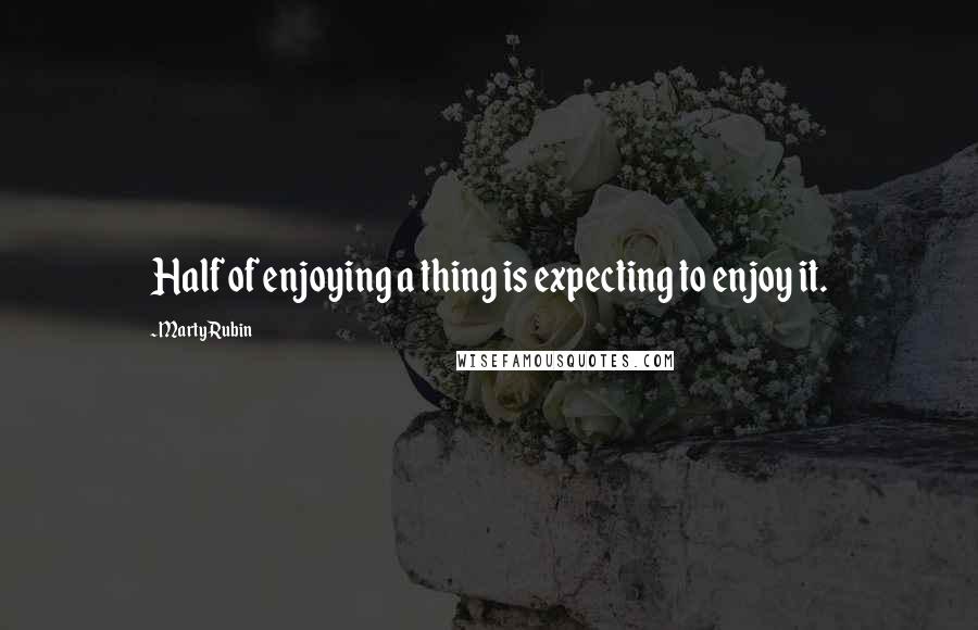 Marty Rubin Quotes: Half of enjoying a thing is expecting to enjoy it.