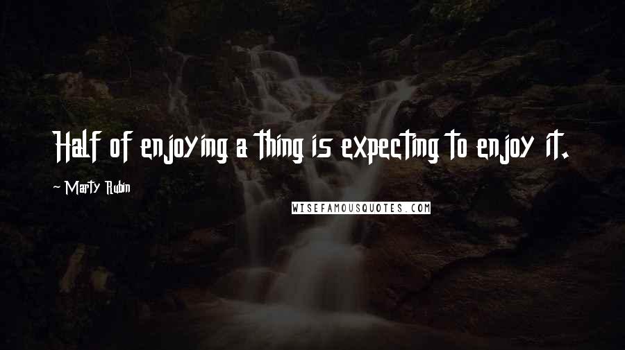 Marty Rubin Quotes: Half of enjoying a thing is expecting to enjoy it.