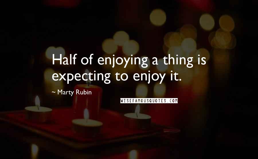 Marty Rubin Quotes: Half of enjoying a thing is expecting to enjoy it.